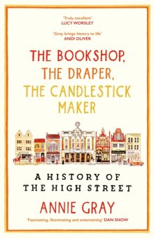 The Bookshop, The Draper, The Candlestick Maker: A History of the High Street - Annie Gray