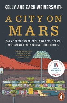 A City on Mars: Can We Settle Space, Should We Settle Space, and Have We Really Thought This Through? - Kelly and Zach Weinersmith