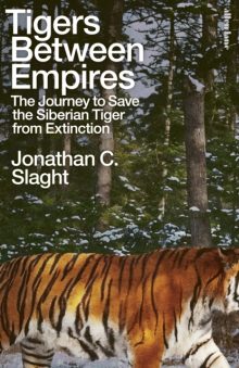 Tigers Between Empires: The Journey to Save the Siberian Tiger from Extinction - Jonathan C. Slaght