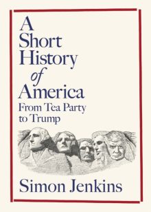 A Short History of America: From Tea Party to Trump - Simon Jenkins