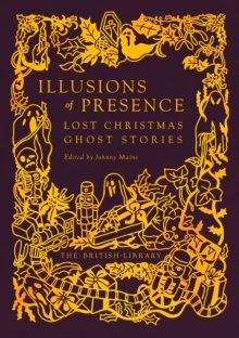 Illusions of Presence: Lost Christmas Ghost Stories - edited by Johnny Mains