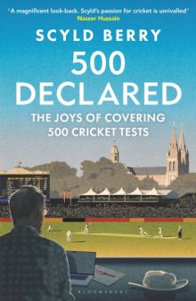 500 Declared: The Joys of Covering 500 Cricket Tests - Scyld Berry