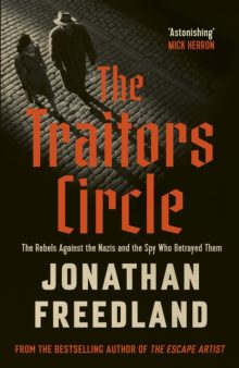 The Traitors Circle: The Rebels Against the Nazis and the Spy Who Betrayed Them - Jonathan Freedland