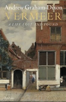 Vermeer: A Life Lost and Found - Andrew Graham-Dixon