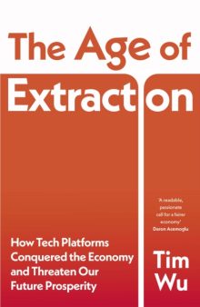 The Age of Extraction: How Tech Platforms Conquered the Economy and Threaten Our Future Prosperity - Tim Wu