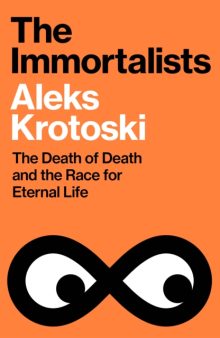 The Immortalists: The Death of Death and the Race for Eternal Life - Aleks Krotoski